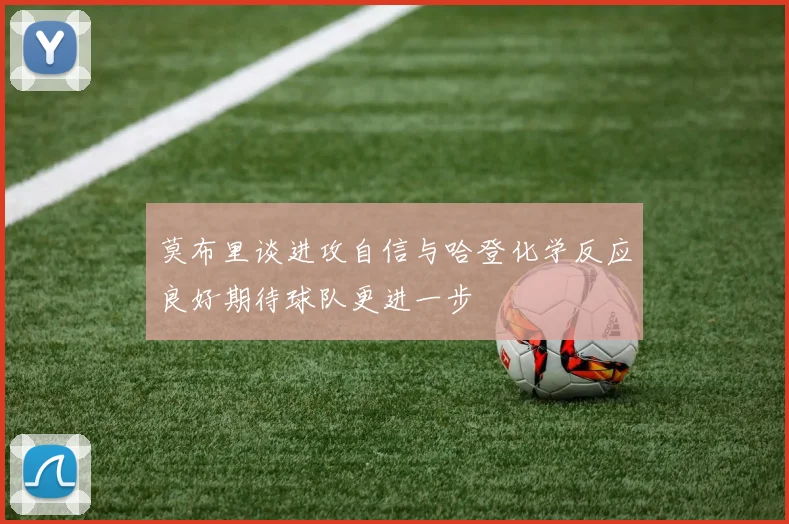 莫布里谈进攻自信与哈登化学反应良好期待球队更进一步