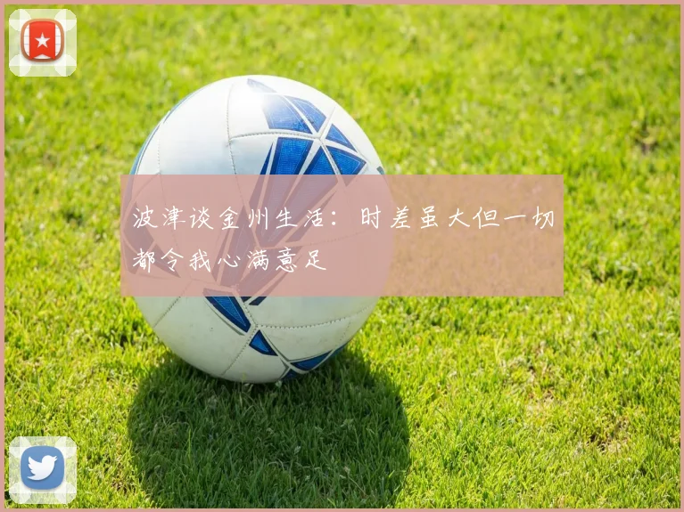 波津谈金州生活：时差虽大但一切都令我心满意足