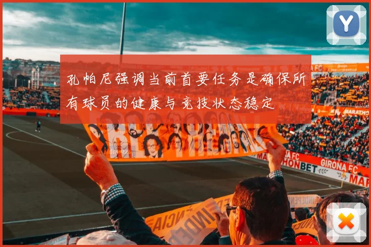 孔帕尼强调当前首要任务是确保所有球员的健康与竞技状态稳定