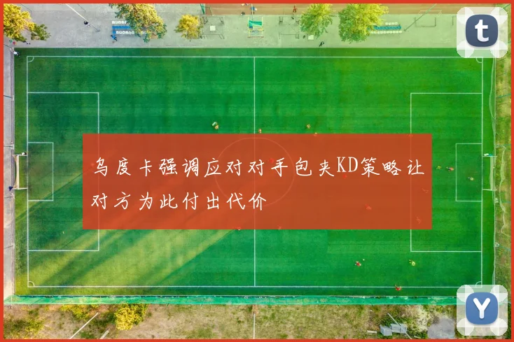 乌度卡强调应对对手包夹KD策略让对方为此付出代价