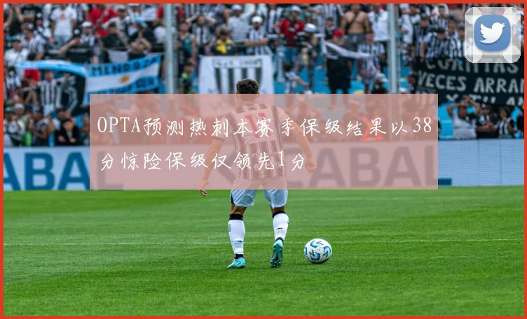 OPTA预测热刺本赛季保级结果以38分惊险保级仅领先1分
