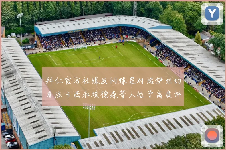 拜仁官方社媒发问球星对诺伊尔的看法卡西和埃德森等人给予高度评价