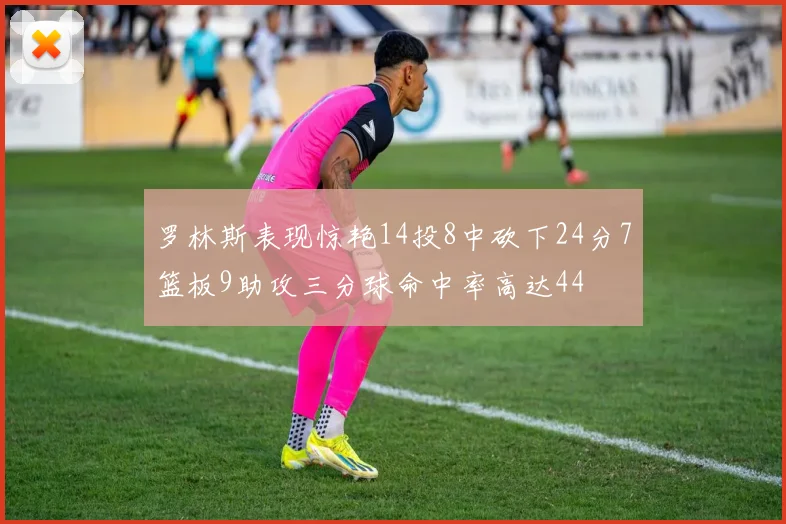 罗林斯表现惊艳14投8中砍下24分7篮板9助攻三分球命中率高达44