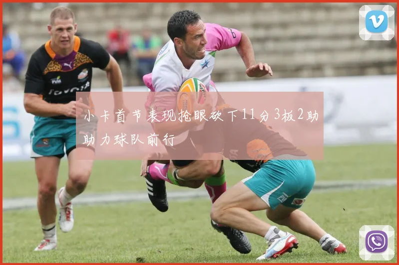 小卡首节表现抢眼砍下11分3板2助助力球队前行