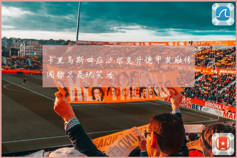 卡里乌斯回应沙尔克升德甲奖励传闻称只是玩笑话