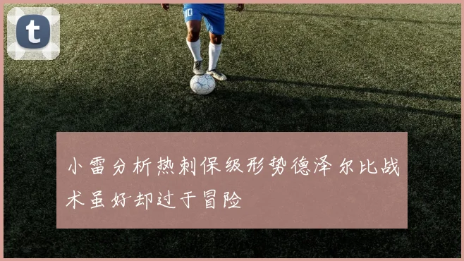 小雷分析热刺保级形势德泽尔比战术虽好却过于冒险