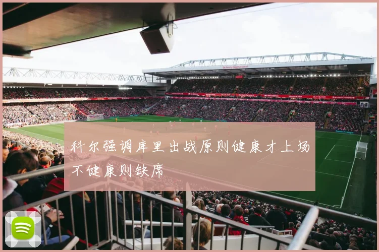 科尔强调库里出战原则健康才上场不健康则缺席
