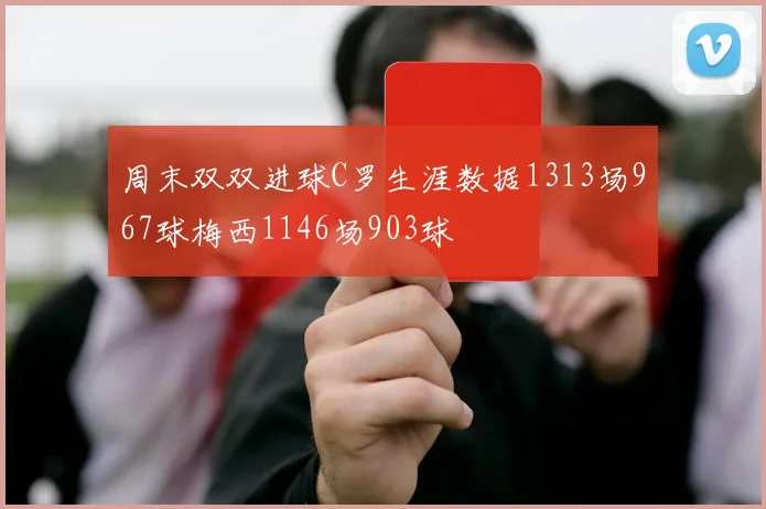 周末双双进球C罗生涯数据1313场967球梅西1146场903球