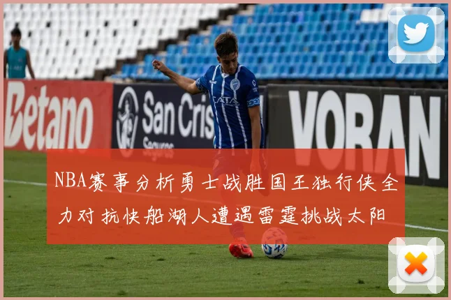 NBA赛事分析勇士战胜国王独行侠全力对抗快船湖人遭遇雷霆挑战太阳力克火箭