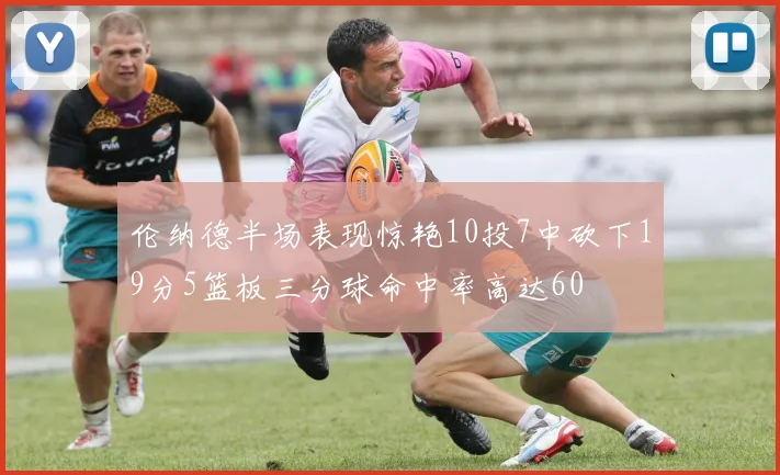 伦纳德半场表现惊艳10投7中砍下19分5篮板三分球命中率高达60