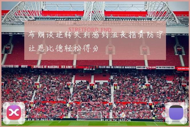 布朗谈逆转失利感到沮丧指责防守让恩比德轻松得分