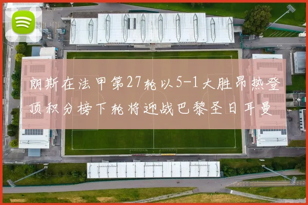 朗斯在法甲第27轮以5-1大胜昂热登顶积分榜下轮将迎战巴黎圣日耳曼