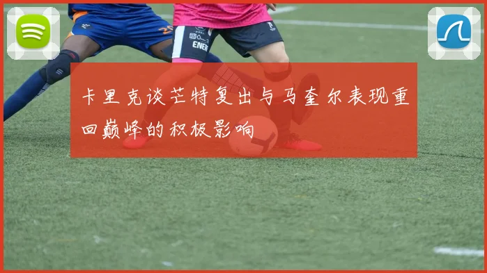 卡里克谈芒特复出与马奎尔表现重回巅峰的积极影响
