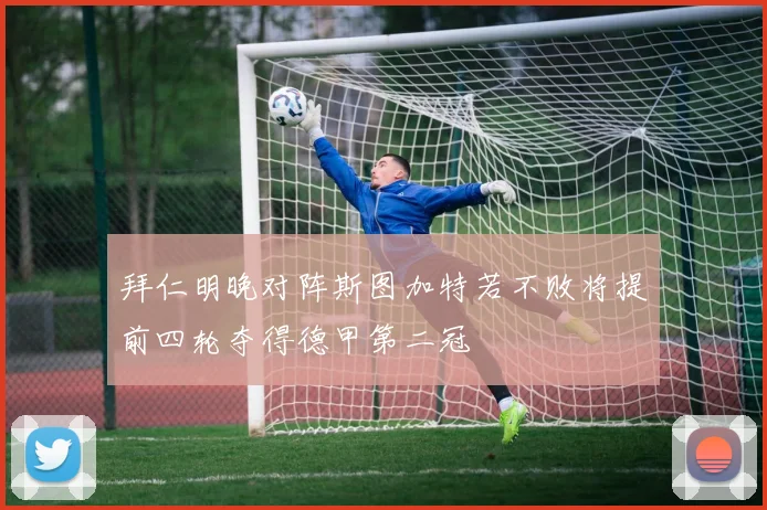 拜仁明晚对阵斯图加特若不败将提前四轮夺得德甲第二冠